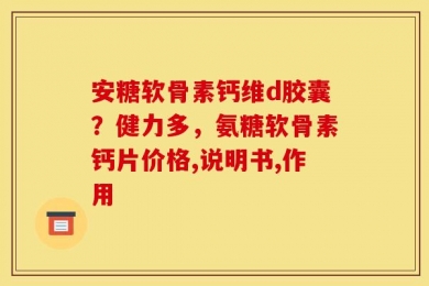 安糖软骨素钙维d胶囊？健力多，氨糖软骨素钙片价格,说明书,作用
