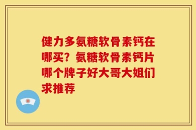 健力多氨糖软骨素钙在哪买？氨糖软骨素钙片哪个牌子好大哥大姐们求推荐