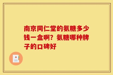 南京同仁堂的氨糖多少钱一盒啊？氨糖哪种牌子的口碑好
