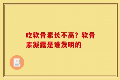 吃软骨素长不高？软骨素凝露是谁发明的