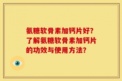氨糖软骨素加钙片好？了解氨糖软骨素加钙片的功效与使用方法？