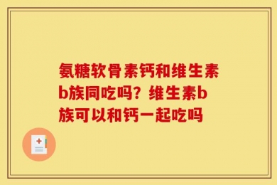 氨糖软骨素钙和维生素b族同吃吗？维生素b族可以和钙一起吃吗
