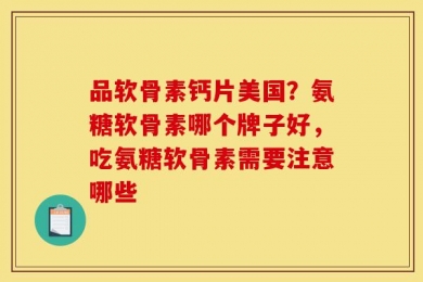 品软骨素钙片美国？氨糖软骨素哪个牌子好，吃氨糖软骨素需要注意哪些