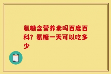 氨糖含营养素吗百度百科？氨糖一天可以吃多少