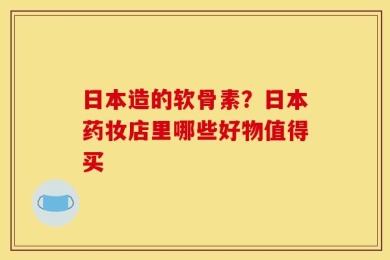 日本造的软骨素？日本药妆店里哪些好物值得买