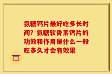 氨糖钙片最好吃多长时间？氨糖软骨素钙片的功效和作用是什么一般吃多久才会有效果