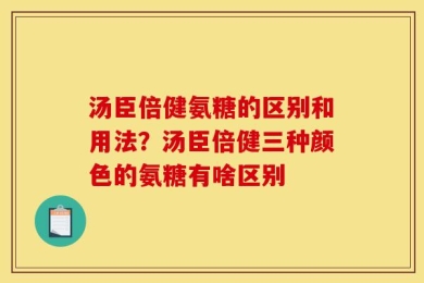 汤臣倍健氨糖的区别和用法？汤臣倍健三种颜色的氨糖有啥区别