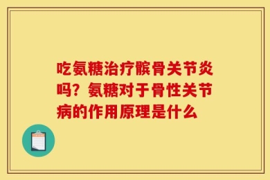 吃氨糖治疗髌骨关节炎吗？氨糖对于骨性关节病的作用原理是什么