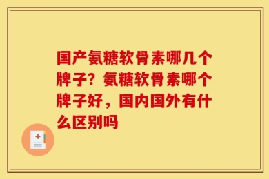 国产氨糖软骨素哪几个牌子？氨糖软骨素哪个牌子好，国内国外有什么区别吗