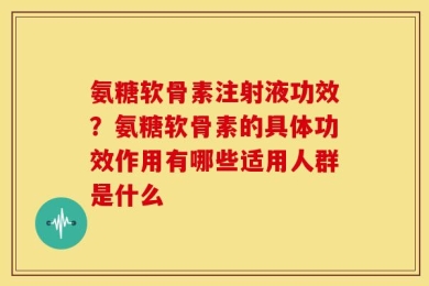 氨糖软骨素注射液功效？氨糖软骨素的具体功效作用有哪些适用人群是什么