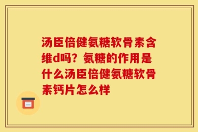 汤臣倍健氨糖软骨素含维d吗？氨糖的作用是什么汤臣倍健氨糖软骨素钙片怎么样