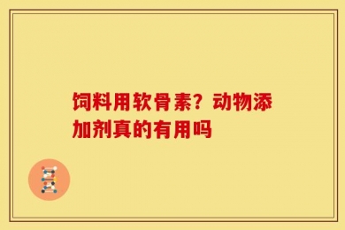 饲料用软骨素？动物添加剂真的有用吗