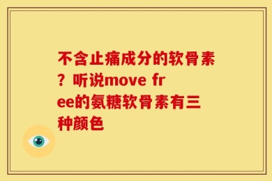 不含止痛成分的软骨素？听说move free的氨糖软骨素有三种颜色