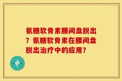 氨糖软骨素腰间盘脱出？氨糖软骨素在腰间盘脱出治疗中的应用？