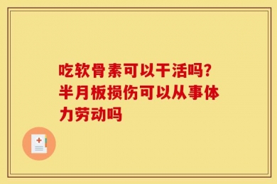吃软骨素可以干活吗？半月板损伤可以从事体力劳动吗