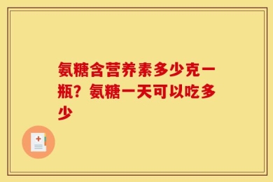 氨糖含营养素多少克一瓶？氨糖一天可以吃多少