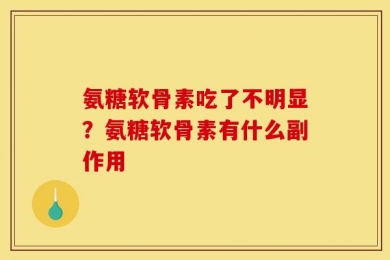 氨糖软骨素吃了不明显？氨糖软骨素有什么副作用