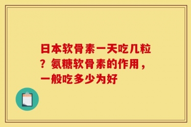 日本软骨素一天吃几粒？氨糖软骨素的作用，一般吃多少为好