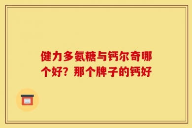 健力多氨糖与钙尔奇哪个好？那个牌子的钙好