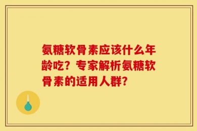 氨糖软骨素应该什么年龄吃？专家解析氨糖软骨素的适用人群？