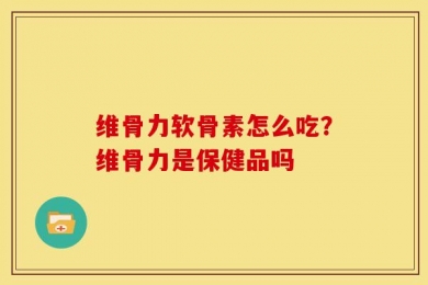 维骨力软骨素怎么吃？维骨力是保健品吗