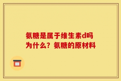 氨糖是属于维生素d吗为什么？氨糖的原材料