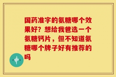 国药准字的氨糖哪个效果好？想给我爸选一个氨糖钙片，但不知道氨糖哪个牌子好有推荐的吗
