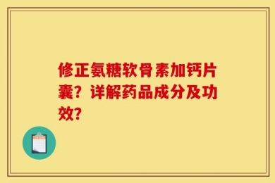 修正氨糖软骨素加钙片囊？详解药品成分及功效？