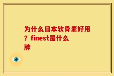 为什么日本软骨素好用？finest是什么牌