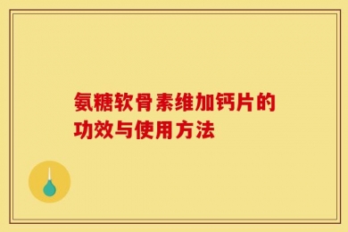 氨糖软骨素维加钙片的功效与使用方法