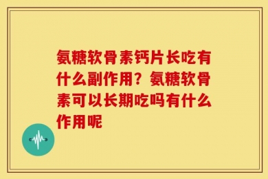 氨糖软骨素钙片长吃有什么副作用？氨糖软骨素可以长期吃吗有什么作用呢