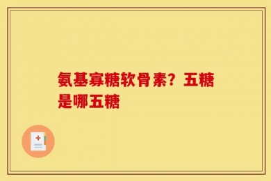 氨基寡糖软骨素？五糖是哪五糖