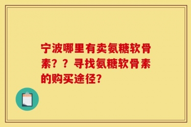 宁波哪里有卖氨糖软骨素？？寻找氨糖软骨素的购买途径？
