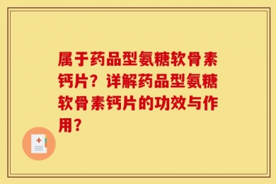 属于药品型氨糖软骨素钙片？详解药品型氨糖软骨素钙片的功效与作用？