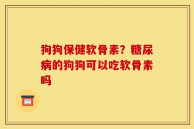 狗狗保健软骨素？糖尿病的狗狗可以吃软骨素吗