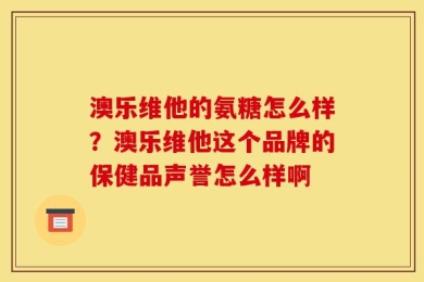 澳乐维他的氨糖怎么样？澳乐维他这个品牌的保健品声誉怎么样啊