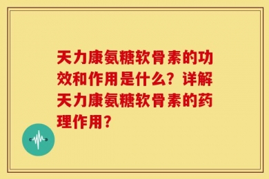天力康氨糖软骨素的功效和作用是什么？详解天力康氨糖软骨素的药理作用？