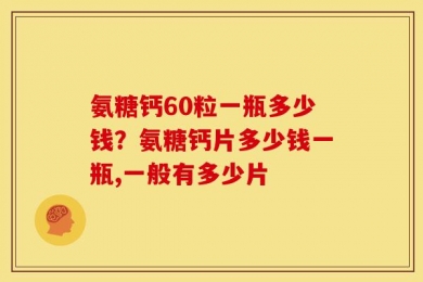 氨糖钙60粒一瓶多少钱？氨糖钙片多少钱一瓶,一般有多少片