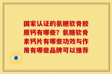 国家认证的氨糖软骨胶原钙有哪些？氨糖软骨素钙片有哪些功效与作用有哪些品牌可以推荐