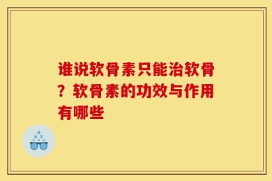 谁说软骨素只能治软骨？软骨素的功效与作用有哪些