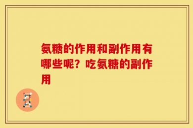 氨糖的作用和副作用有哪些呢？吃氨糖的副作用
