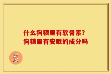 什么狗粮里有软骨素？狗粮里有安眠的成分吗