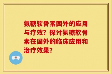 氨糖软骨素国外的应用与疗效？探讨氨糖软骨素在国外的临床应用和治疗效果？