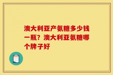 澳大利亚产氨糖多少钱一瓶？澳大利亚氨糖哪个牌子好