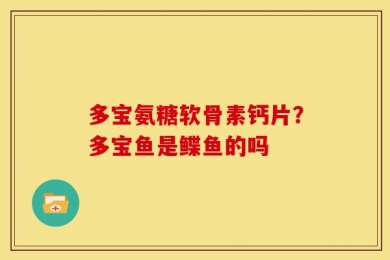 多宝氨糖软骨素钙片？多宝鱼是鲽鱼的吗