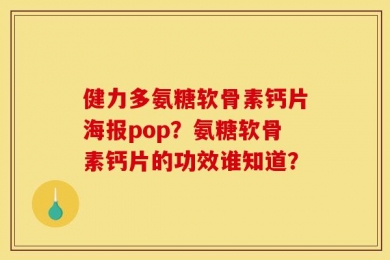 健力多氨糖软骨素钙片海报pop？氨糖软骨素钙片的功效谁知道？