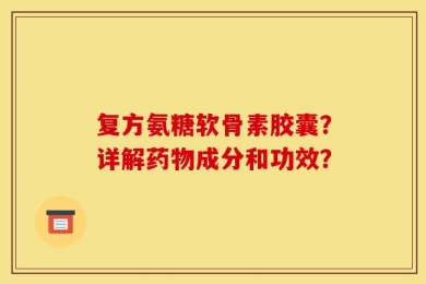 复方氨糖软骨素胶囊？详解药物成分和功效？