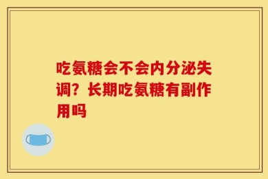 吃氨糖会不会内分泌失调？长期吃氨糖有副作用吗