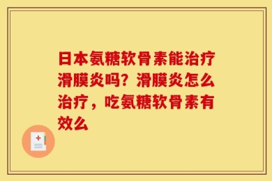 日本氨糖软骨素能治疗滑膜炎吗？滑膜炎怎么治疗，吃氨糖软骨素有效么