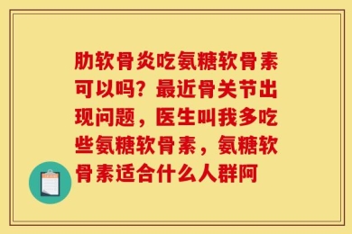 肋软骨炎吃氨糖软骨素可以吗？最近骨关节出现问题，医生叫我多吃些氨糖软骨素，氨糖软骨素适合什么人群阿